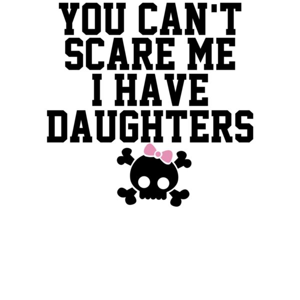 000297 You Can t Scare Me I Have A Daughters wtp Thumbnail